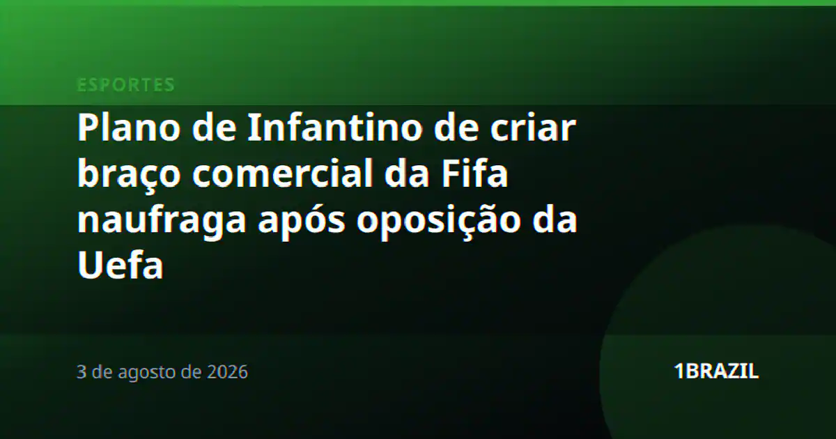 Plano de Infantino de criar braço comercial da Fifa naufraga após oposição da Uefa