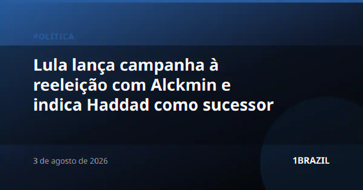 Lula lança campanha à reeleição com Alckmin e indica Haddad como sucessor