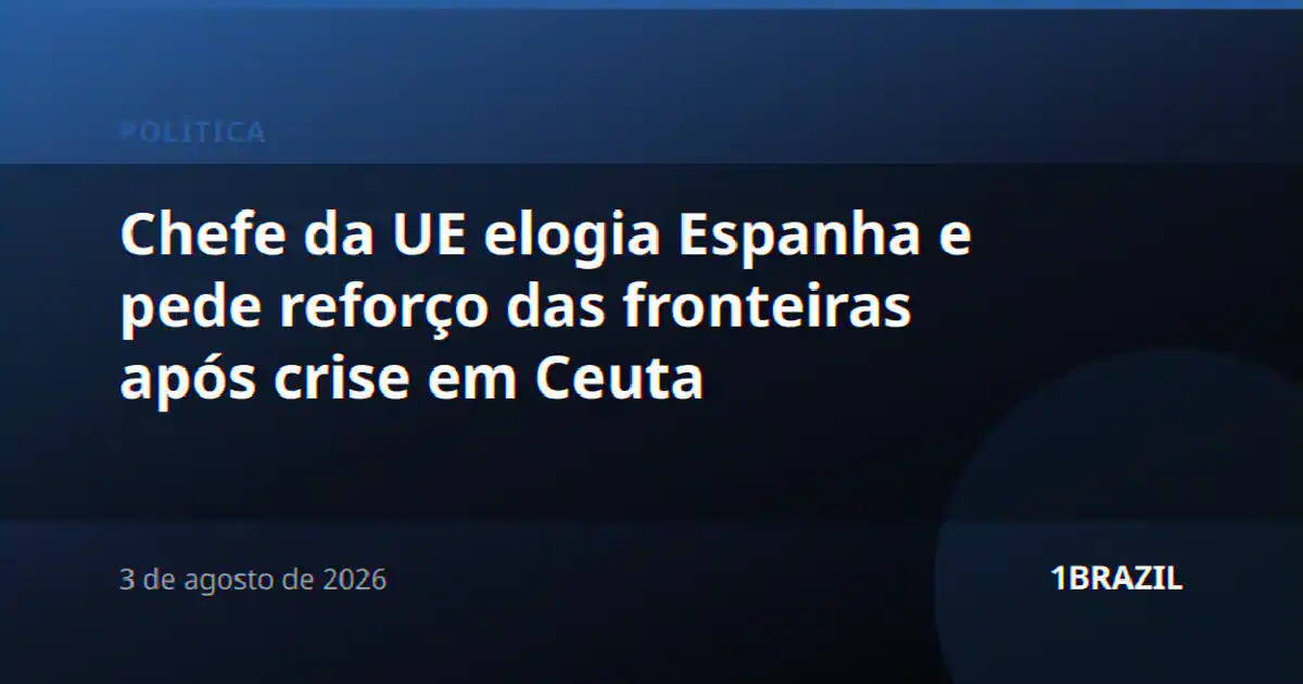 Chefe da UE elogia Espanha e pede reforço das fronteiras após crise em Ceuta