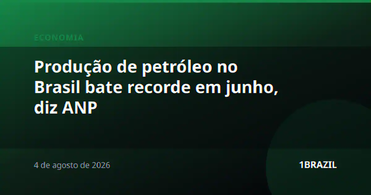 Produção de petróleo no Brasil bate recorde em junho, diz ANP